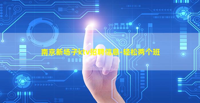 南京新场子ktv招聘信息-轻松两个班